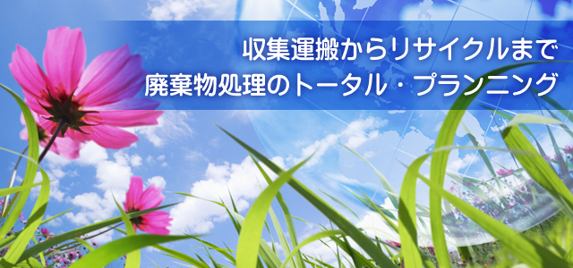 収集運搬からリサイクルまで 廃棄物処理のトータルプランニング